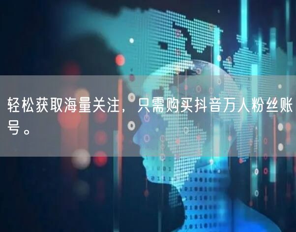 轻松获取海量关注，只需购买抖音万人粉丝账号。