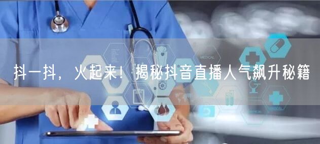 抖一抖，火起来！揭秘抖音直播人气飙升秘籍