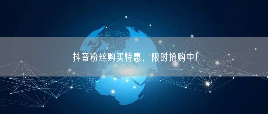 抖音粉丝购买特惠，限时抢购中！