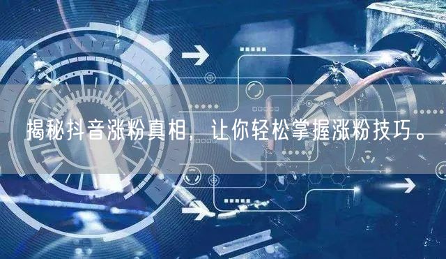 揭秘抖音涨粉真相，让你轻松掌握涨粉技巧。