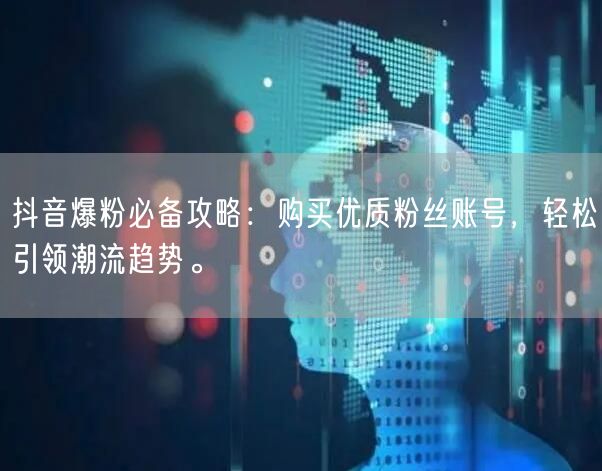 抖音爆粉必备攻略：购买优质粉丝账号，轻松引领潮流趋势。