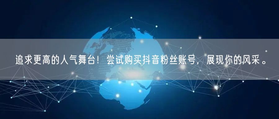 追求更高的人气舞台！尝试购买抖音粉丝账号，展现你的风采。