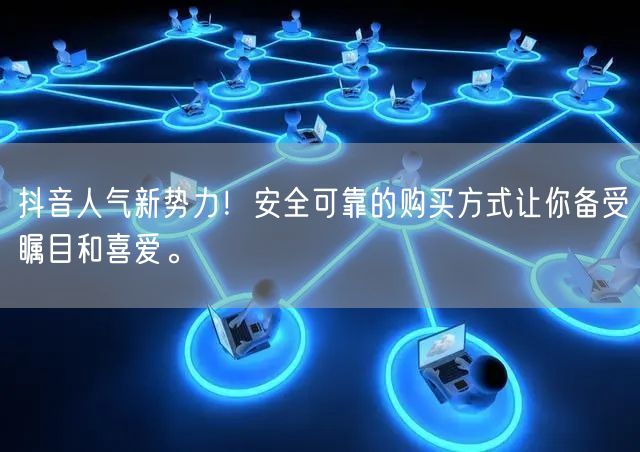 抖音人气新势力！安全可靠的购买方式让你备受瞩目和喜爱。
