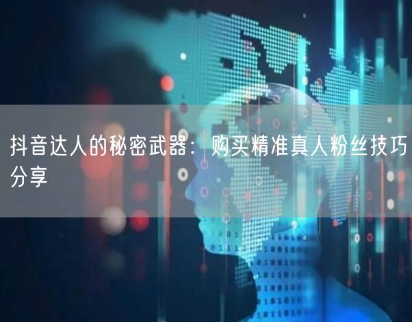 抖音达人的秘密武器：购买精准真人粉丝技巧分享
