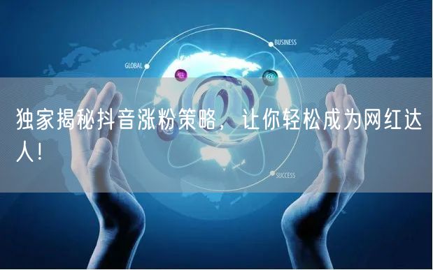 独家揭秘抖音涨粉策略，让你轻松成为网红达人！