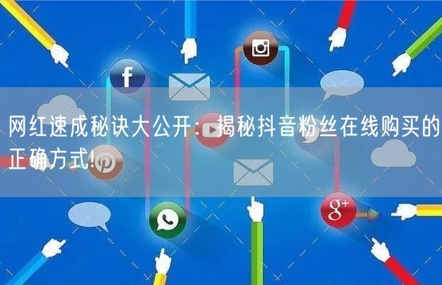 网红速成秘诀大公开：揭秘抖音粉丝在线购买的正确方式!