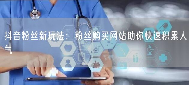 抖音粉丝新玩法：粉丝购买网站助你快速积累人气