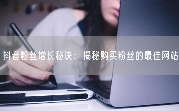 抖音粉丝增长秘诀：揭秘购买粉丝的最佳网站