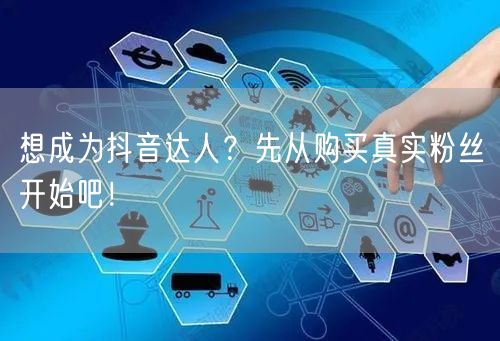 想成为抖音达人？先从购买真实粉丝开始吧！