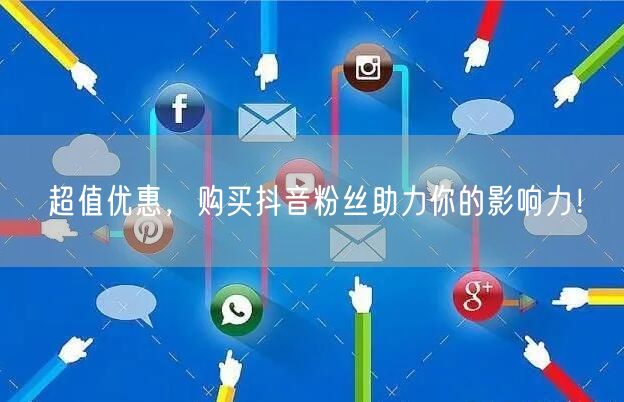 超值优惠，购买抖音粉丝助力你的影响力！