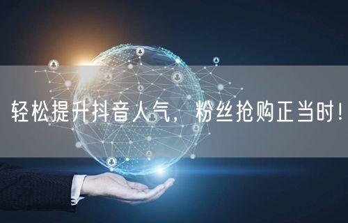 轻松提升抖音人气，粉丝抢购正当时！