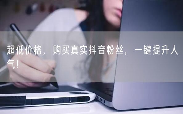 超低价格，购买真实抖音粉丝，一键提升人气！