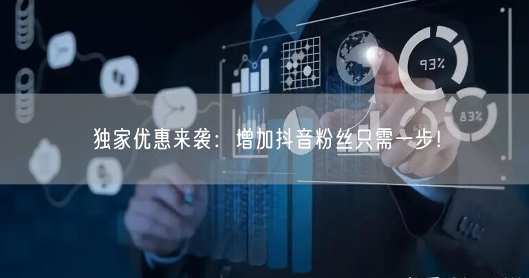独家优惠来袭：增加抖音粉丝只需一步！