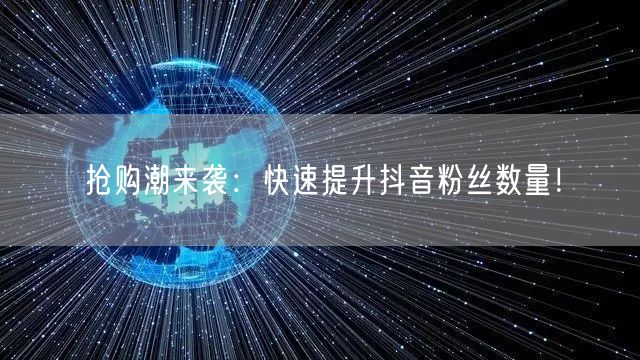 抢购潮来袭：快速提升抖音粉丝数量！