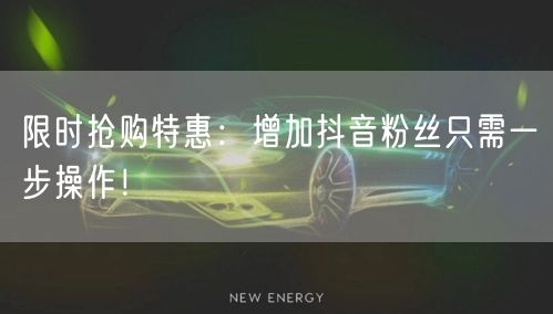 限时抢购特惠：增加抖音粉丝只需一步操作！