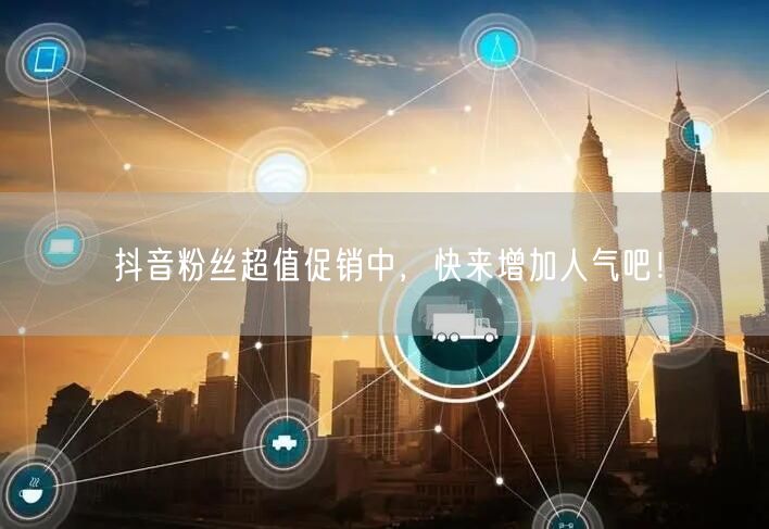 抖音粉丝超值促销中，快来增加人气吧！