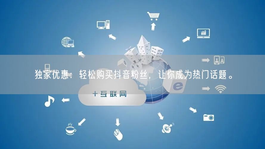 独家优惠：轻松购买抖音粉丝，让你成为热门话题。