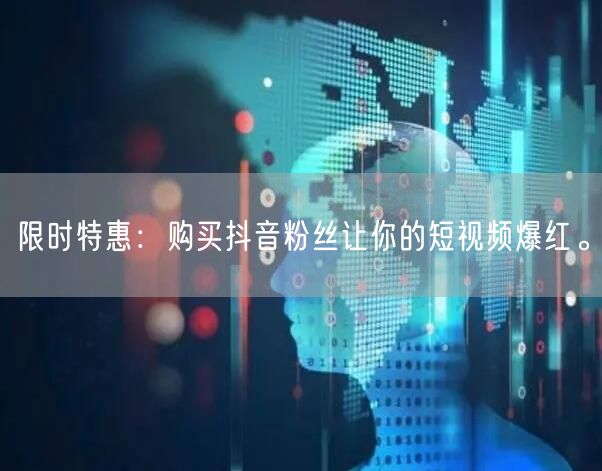 限时特惠：购买抖音粉丝让你的短视频爆红。