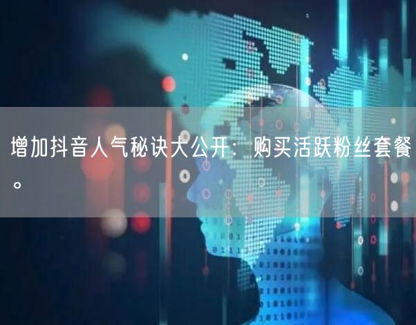 增加抖音人气秘诀大公开：购买活跃粉丝套餐。
