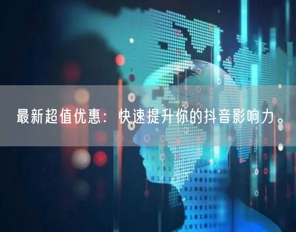 最新超值优惠：快速提升你的抖音影响力。