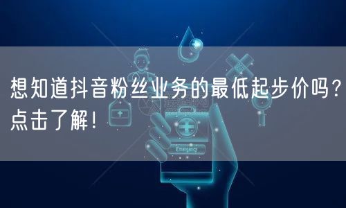 想知道抖音粉丝业务的最低起步价吗？点击了解！