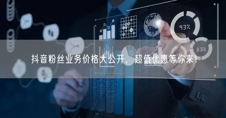 抖音粉丝业务价格大公开，超值优惠等你来！