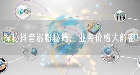探秘抖音涨粉秘籍，业务价格大解密！