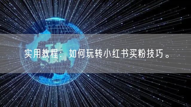 实用教程：如何玩转小红书买粉技巧。