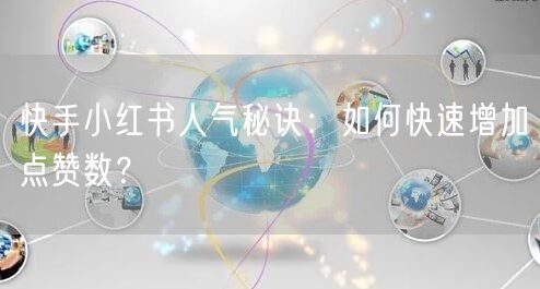 快手小红书人气秘诀：如何快速增加点赞数？