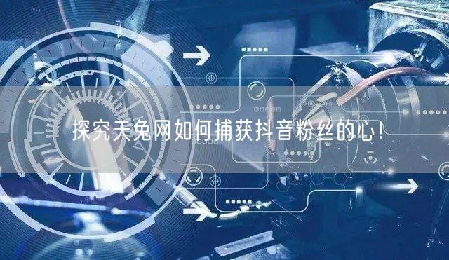 探究天兔网如何捕获抖音粉丝的心！