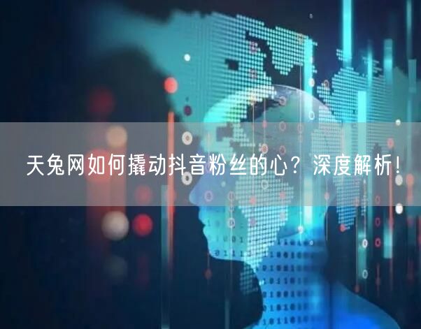 天兔网如何撬动抖音粉丝的心？深度解析！