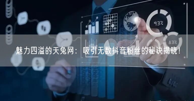 魅力四溢的天兔网：吸引无数抖音粉丝的秘诀揭晓！
