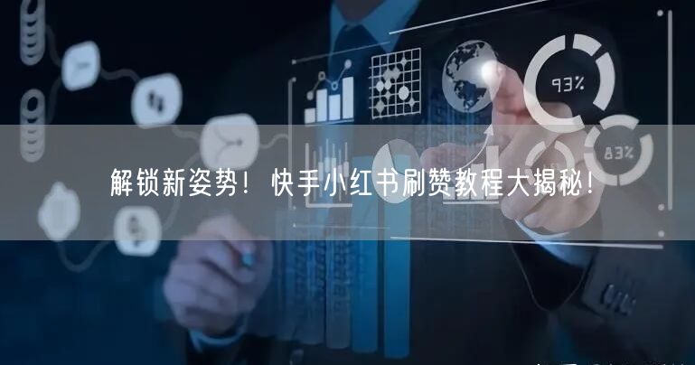 解锁新姿势！快手小红书刷赞教程大揭秘！