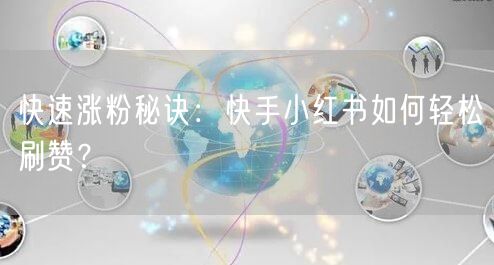 快速涨粉秘诀：快手小红书如何轻松刷赞？