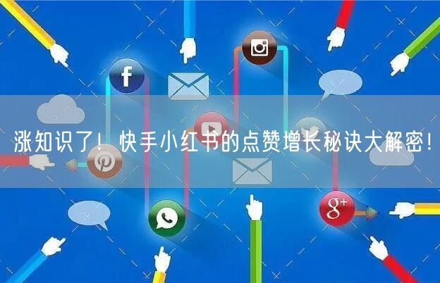 涨知识了！快手小红书的点赞增长秘诀大解密！