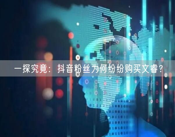 一探究竟：抖音粉丝为何纷纷购买文睿？