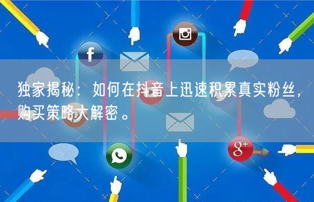 独家揭秘：如何在抖音上迅速积累真实粉丝，购买策略大解密。