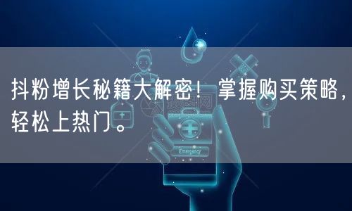 抖粉增长秘籍大解密！掌握购买策略，轻松上热门。