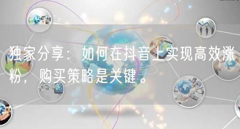 独家分享：如何在抖音上实现高效涨粉，购买策略是关键。
