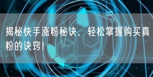揭秘快手涨粉秘诀，轻松掌握购买真粉的诀窍！