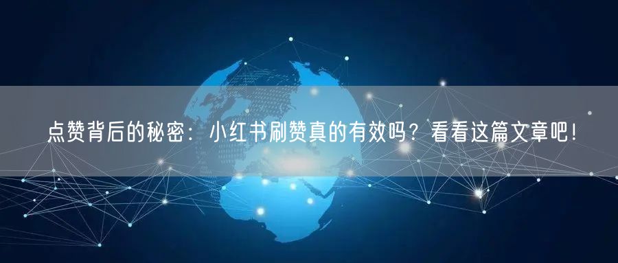 点赞背后的秘密：小红书刷赞真的有效吗？看看这篇文章吧！