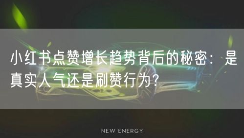 小红书点赞增长趋势背后的秘密：是真实人气还是刷赞行为？