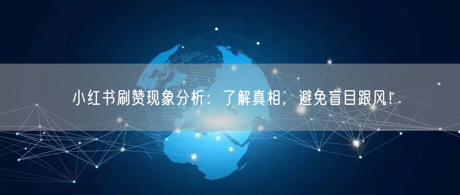 小红书刷赞现象分析：了解真相，避免盲目跟风！