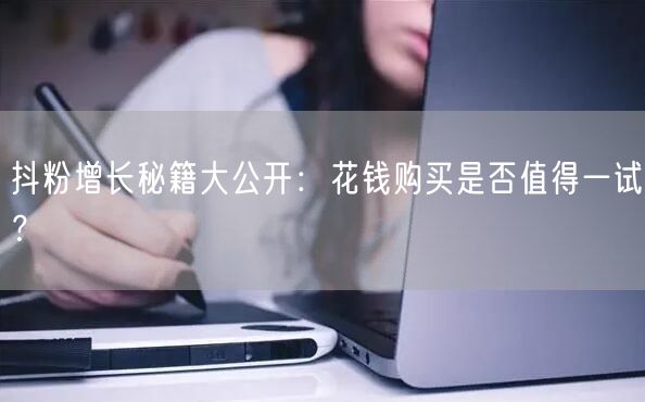 抖粉增长秘籍大公开：花钱购买是否值得一试？