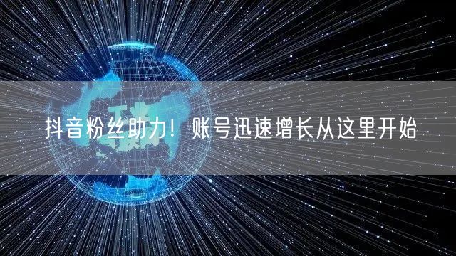 抖音粉丝助力！账号迅速增长从这里开始