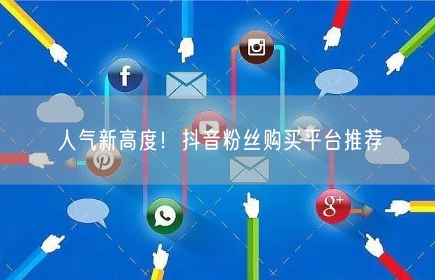 人气新高度！抖音粉丝购买平台推荐