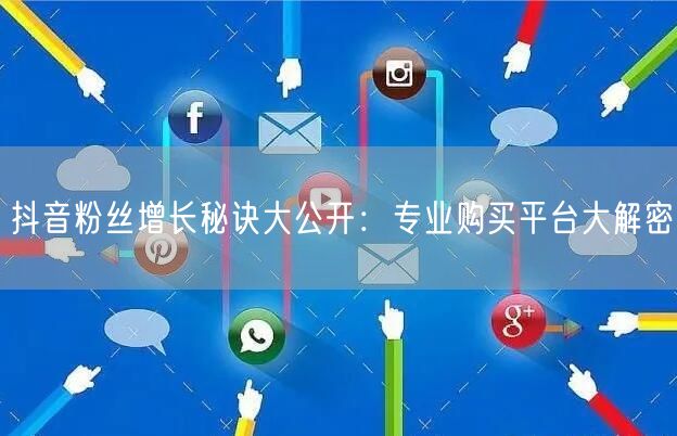 抖音粉丝增长秘诀大公开：专业购买平台大解密