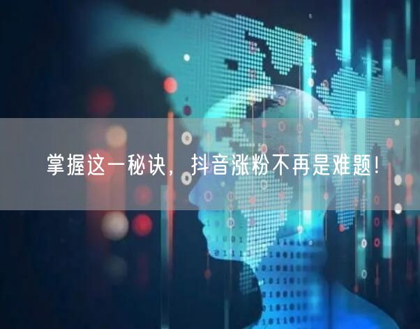 掌握这一秘诀，抖音涨粉不再是难题！