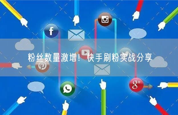 粉丝数量激增！快手刷粉实战分享