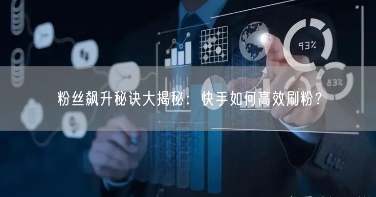 粉丝飙升秘诀大揭秘：快手如何高效刷粉？